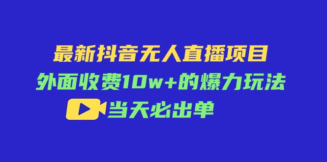 （11212期）最新抖音无人直播项目，外面收费10w+的爆力玩法，当天必出单-志拓网创