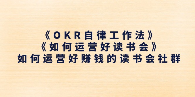 （11208期）《OKR自律工作法》＋《如何运营好读书会》如何运营好赚钱的读书会社群-志拓网创