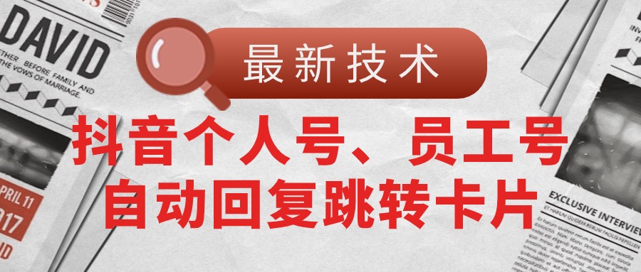 （11202期）【最新技术】抖音个人号、员工号自动回复跳转卡片-志拓网创