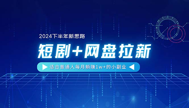 （11194期）【2024下半年新思路】短剧+网盘拉新，适合普通人每月躺赚1w+的小副业-志拓网创