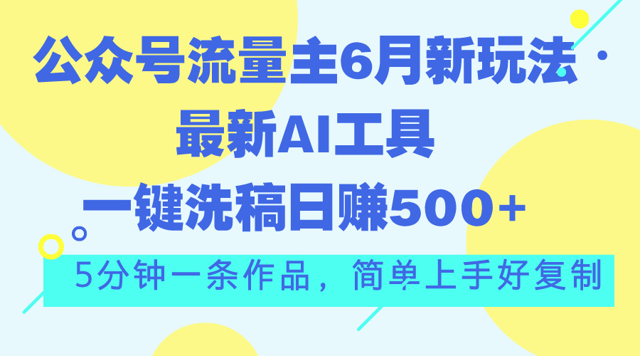 （11191期）公众号流量主6月新玩法，最新AI工具一键洗稿单号日赚500+，5分钟一条作…-志拓网创