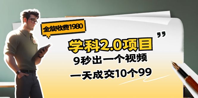 （11188期）金旋收费1980《学科2.0项目》9秒出一个视频，一天成交10个99-志拓网创