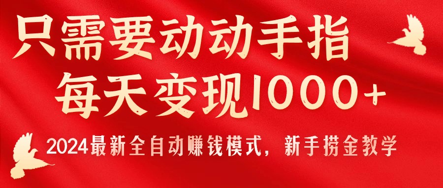 （11187期）只需要动动手指，每天变现1000+，2024最新全自动赚钱模式，新手捞金教学！-志拓网创