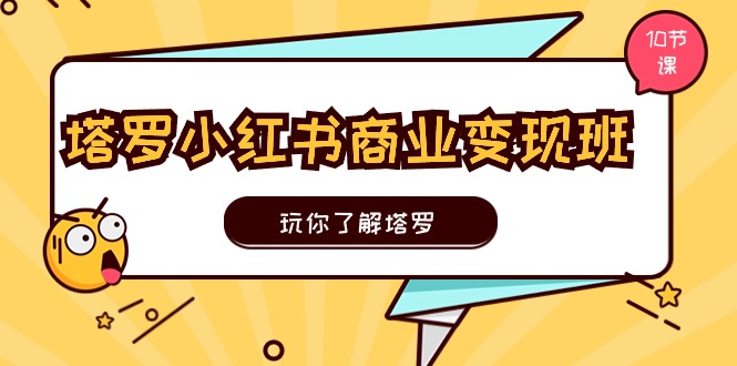 （11184期）塔罗小红书商业变现实操班，玩你了解塔罗，玩转小红书塔罗变现（10节课）-志拓网创