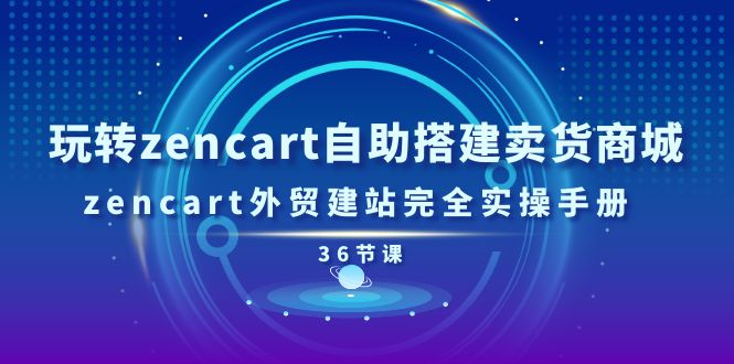 （11181期）玩转zencart自助搭建卖货商城，zencart外贸建站完全实操手册-36节课-志拓网创