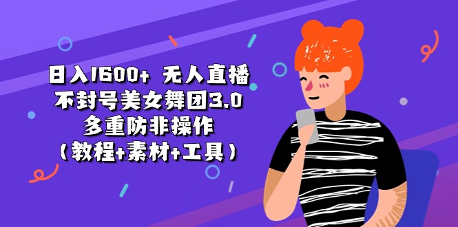 （11169期）日入1600+ 无人直播不封号美女舞团3.0 多重防非操作（教程+素材+工具）-志拓网创