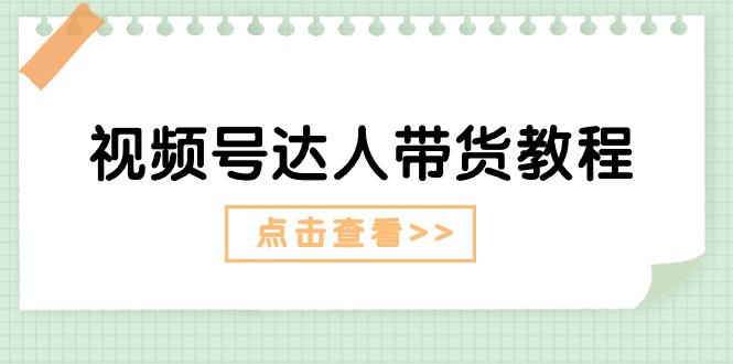（11162期）视频号达人带货教程：达人剧情打法（长期）+达人带货广告（短期）-志拓网创