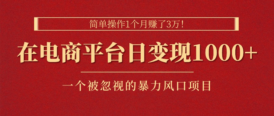 （11160期）简单操作1个月赚了3万！在电商平台日变现1000+！一个被忽视的暴力风口…-志拓网创