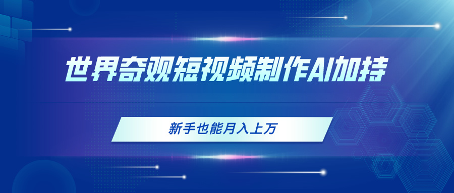 （11159期）世界奇观短视频制作，AI加持，新手也能月入上万-志拓网创
