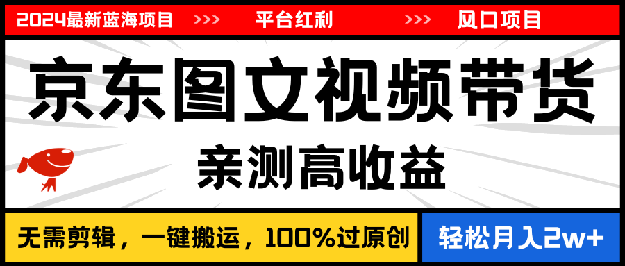 （11147期）2024最新蓝海项目，逛逛京东图文视频带货，无需剪辑，月入20000+-志拓网创