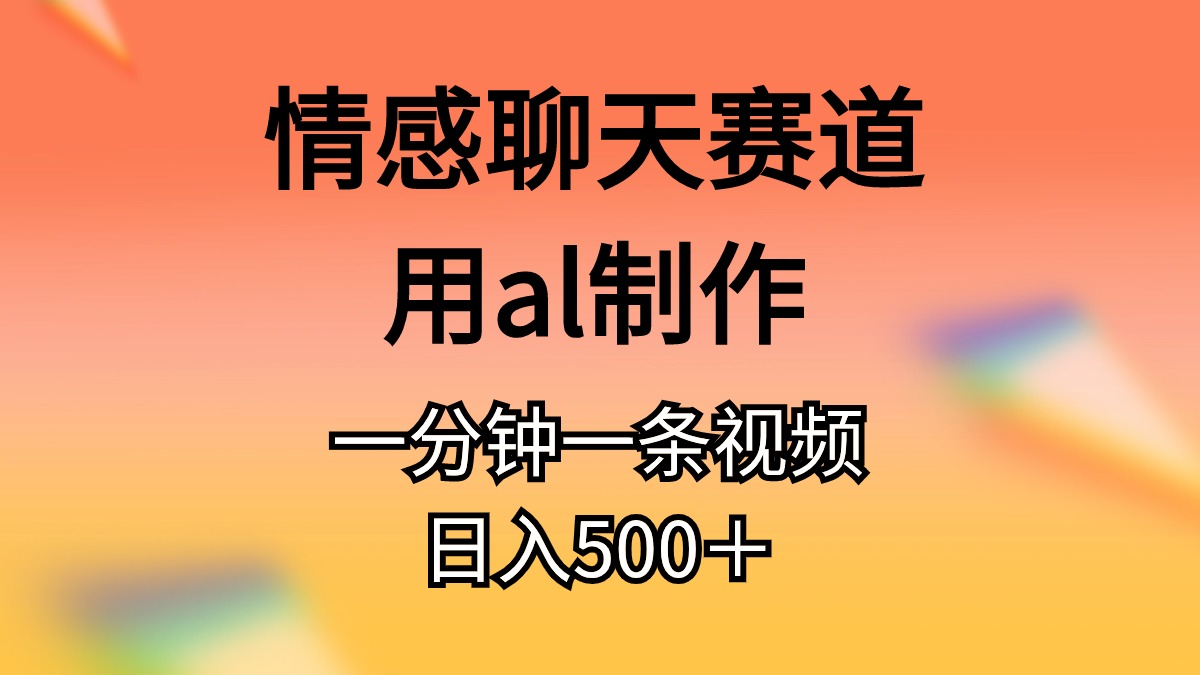 （11145期）情感聊天赛道用al制作一分钟一条原创视频日入500＋-志拓网创