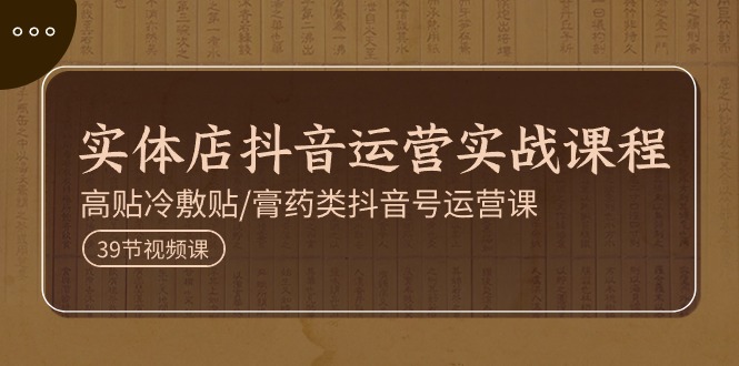 （11143期）实体店抖音运营实操课程，高贴冷敷贴/膏药类抖音号运营课（39节）-志拓网创
