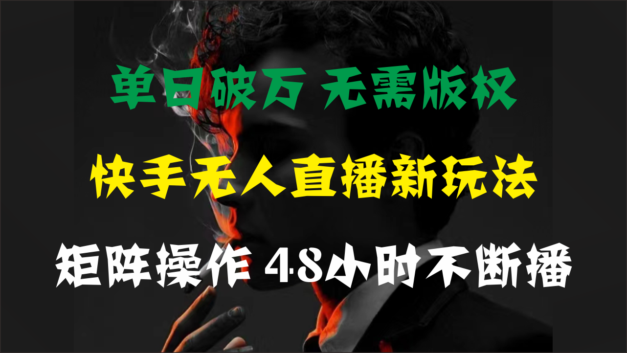 （11142期）单日破万，快手无人直播新玩法，无需版权，支持矩阵操作，48小时不断播-志拓网创