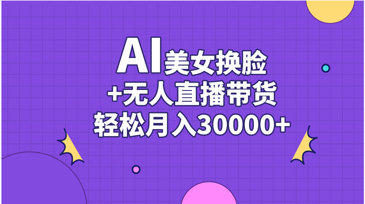 （11098期）AI美女换脸视频结合无人直播带货，随便月入30000+-志拓网创