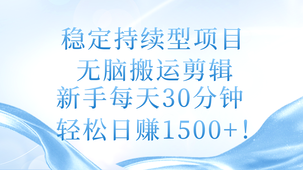 （11094期）稳定持续型项目，无脑搬运剪辑，新手每天30分钟，轻松日赚1500+！-志拓网创