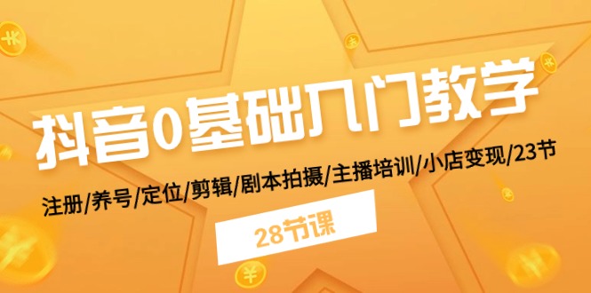 （11088期）抖音0基础入门教学 注册/养号/定位/剪辑/剧本拍摄/主播培训/小店变现/28节-志拓网创