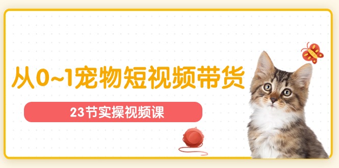 （11086期）宠物行业从0~1宠物短视频带货实操课（23节课）-志拓网创