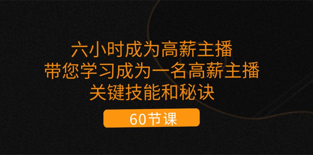 （11131期）六小时成为-高薪主播：带您学习成为一名高薪主播的关键技能和秘诀（62节）-志拓网创