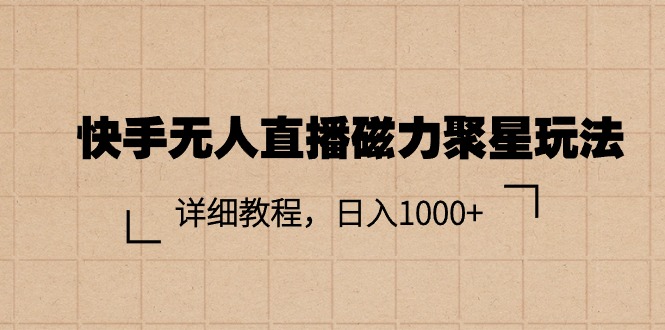 （11116期）快手无人直播磁力聚星玩法，详细教程，日入1000+-志拓网创