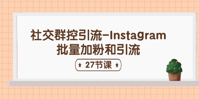 （11111期）社交群控引流-Instagram批量加粉和引流（27节课）-志拓网创