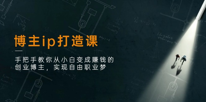 （11109期）博主ip打造课：手把手教你从小白变成赚钱的创业博主，实现自由职业梦-志拓网创