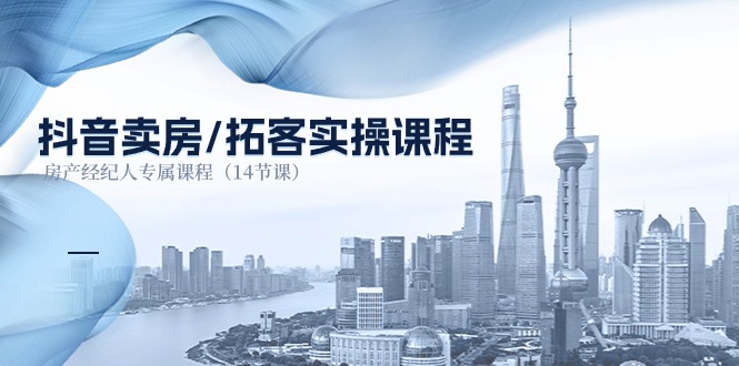 （11107期）抖音卖房-拓客实操课程，房产经纪人专属课程（14节课）-志拓网创