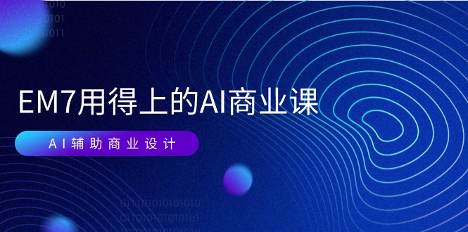 （11103期）EM7 用得上的 AI商业课网络课：AI辅助商业设计/0基础AI视频落地（37节）-志拓网创