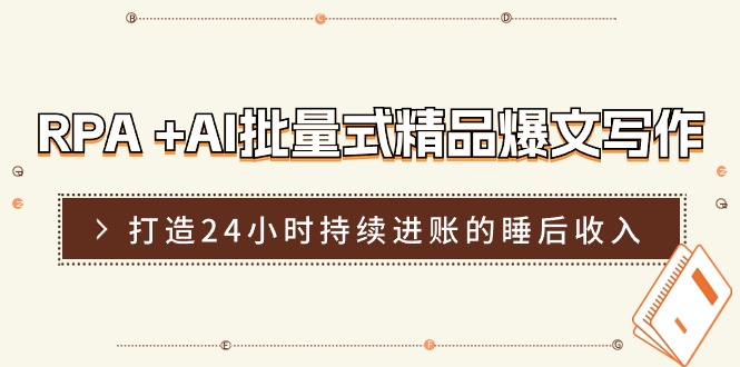 RPA+AI批量式精品爆文写作日更实操营，打造24小时持续进账的睡后收入-志拓网创