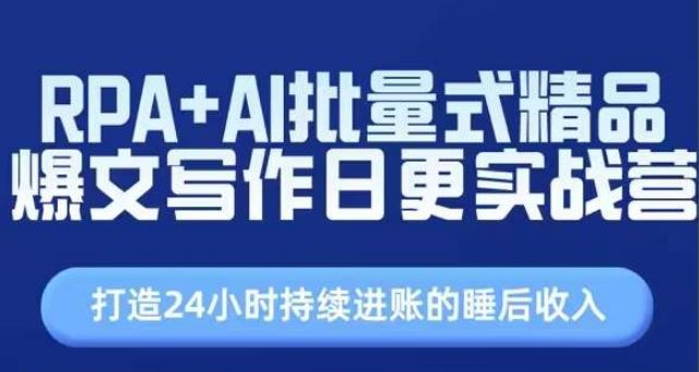 RPA+AI批量式精品爆文写作日更实战营，打造24小时持续进账的睡后收入-志拓网创