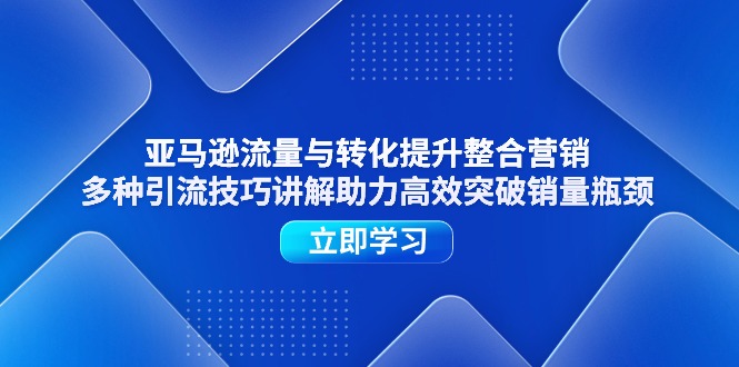 （11335期）亚马逊流量与转化提升整合营销，多种引流技巧讲解助力高效突破销量瓶颈-志拓网创