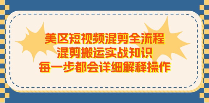 （11334期）美区短视频混剪全流程，混剪搬运实战知识，每一步都会详细解释操作-志拓网创