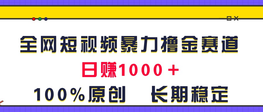 （11341期）全网短视频暴力撸金赛道，日入1000＋！原创玩法，长期稳定-志拓网创