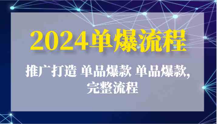 2024单爆流程：推广打造 单品爆款 单品爆款，完整流程-志拓网创