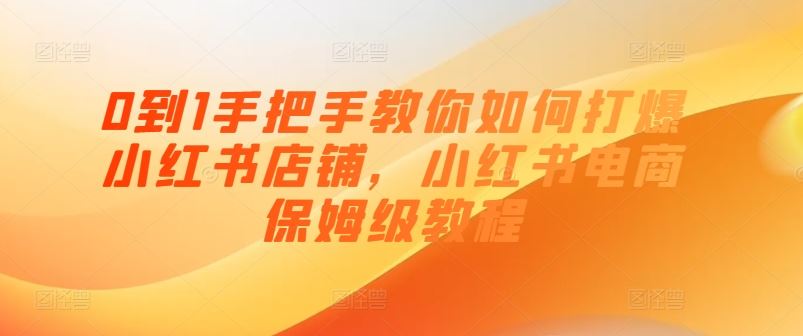 0到1手把手教你如何打爆小红书店铺，小红书电商保姆级教程-志拓网创