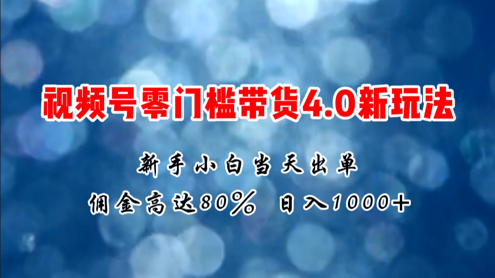 （11358期）微信视频号零门槛带货4.0新玩法，新手小白当天见收益，日入1000+-志拓网创