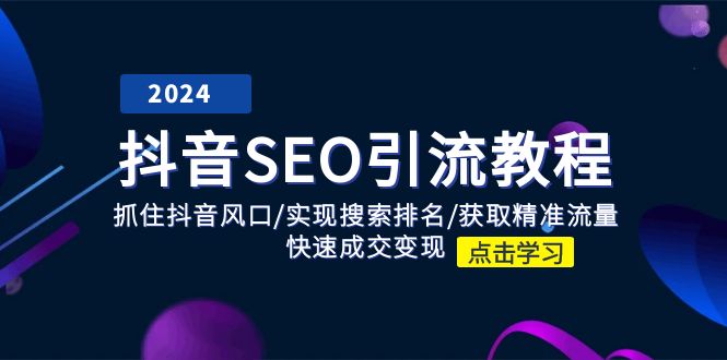 （11352期）抖音 SEO引流教程：抓住抖音风口/实现搜索排名/获取精准流量/快速成交变现-志拓网创