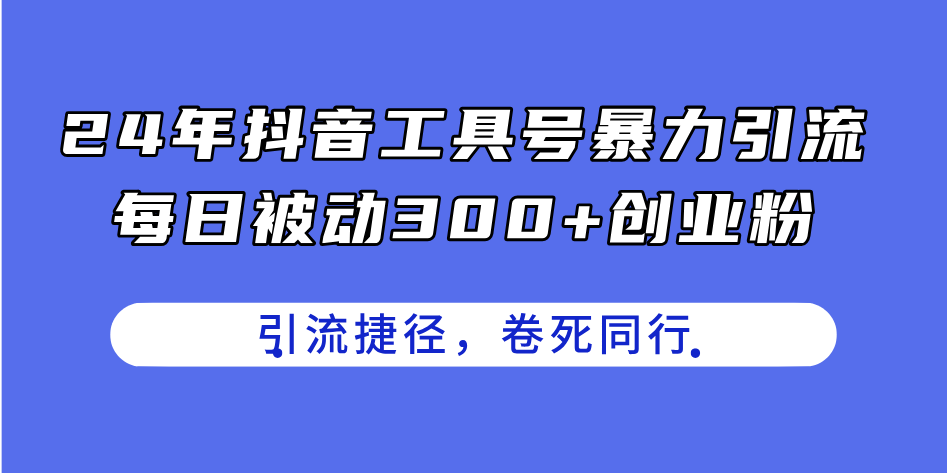 （11354期）24年抖音工具号暴力引流，每日被动300+创业粉，创业粉捷径，卷死同行-志拓网创
