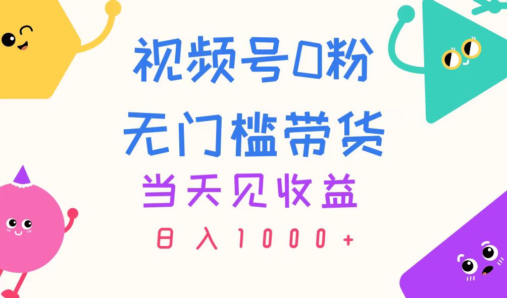（11348期）视频号0粉无门槛带货，当天见收益，日入1000+-志拓网创