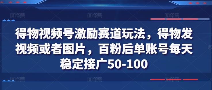 得物视频号激励赛道玩法，得物发视频或者图片，百粉后单账号每天稳定接广50-100-志拓网创