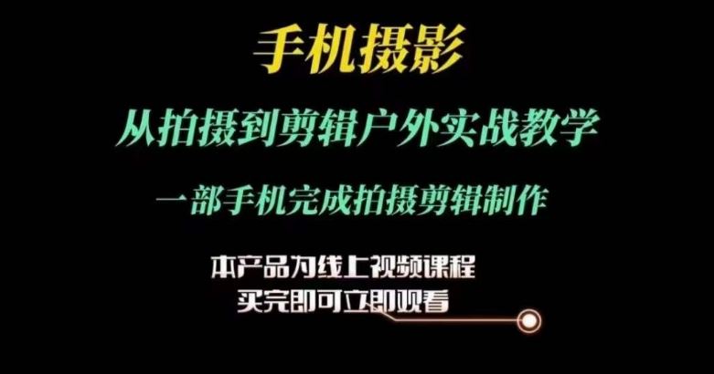 运镜剪辑实操课，手机摄影从拍摄到剪辑户外实战教学，一部手机完成拍摄剪辑制作-志拓网创