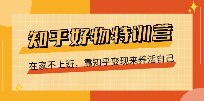 知乎好物特训营，在家不上班，靠知乎变现来养活自己（16节）-志拓网创