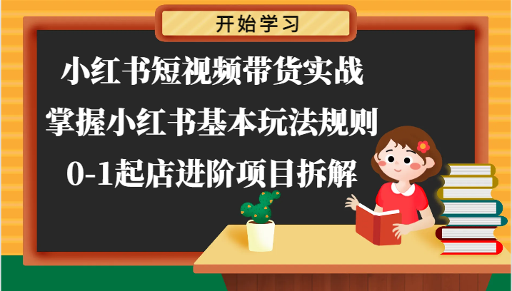 小红书短视频带货实战-掌握小红书基本玩法规则，0-1起店进阶项目拆解-志拓网创