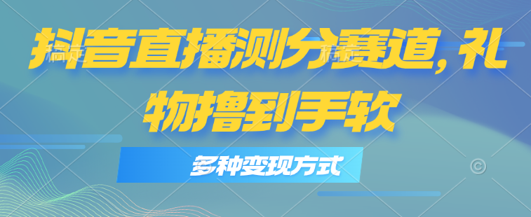 （11380期）抖音直播测分赛道，多种变现方式，轻松日入1000+-志拓网创