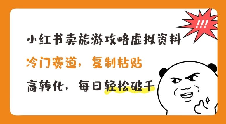 小红书卖旅游攻略虚拟资料，冷门赛道，复制粘贴，高转化，每日轻松破千【揭秘】-志拓网创
