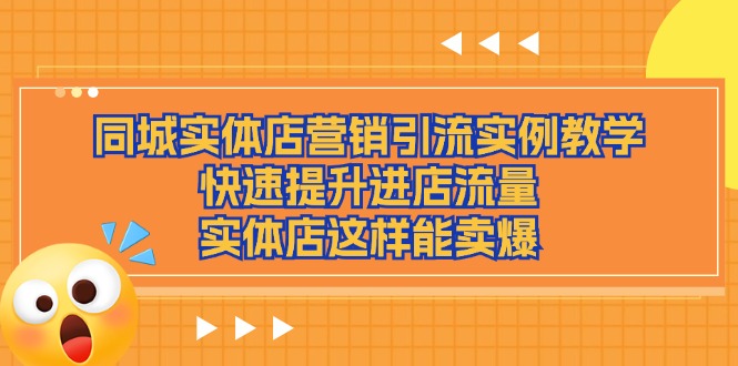 （11392期）同城实体店营销引流实例教学，快速提升进店流量，实体店这样能卖爆-志拓网创