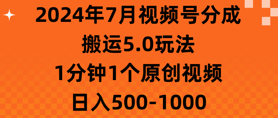 （11395期）2024年7月视频号分成搬运5.0玩法，1分钟1个原创视频，日入500-1000-志拓网创