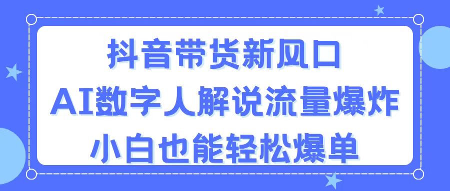 （11401期）抖音带货新风口，AI数字人解说，流量爆炸，小白也能轻松爆单-志拓网创