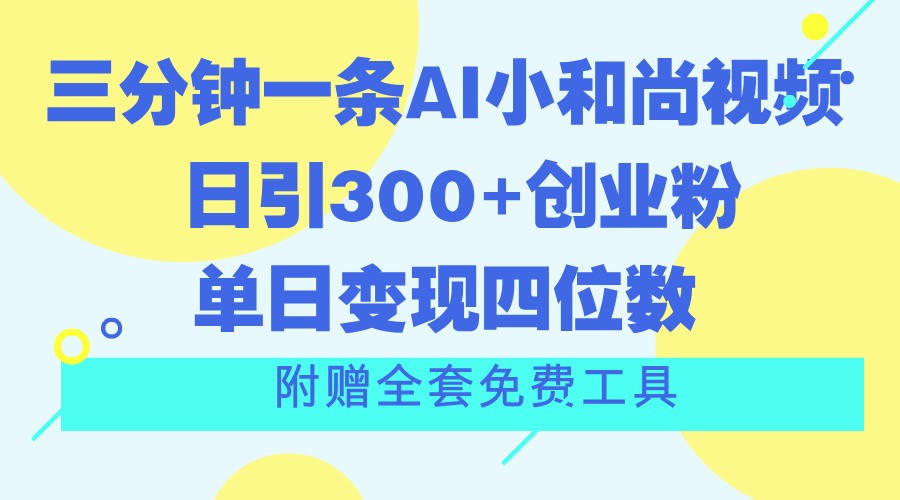 三分钟一条AI小和尚视频 ，日引300+创业粉。单日变现四位数 ，附赠全套免费工具-志拓网创