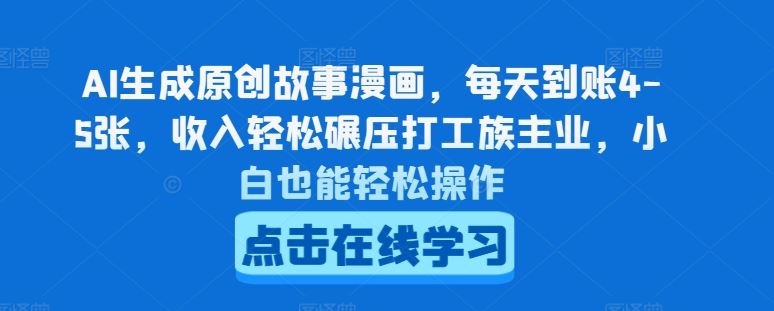 AI生成原创故事漫画，每天到账4-5张，收入轻松碾压打工族主业，小白也能轻松操作【揭秘】-志拓网创