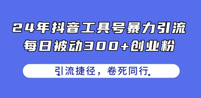 24年抖音工具号暴力引流，每日被动300+创业粉，创业粉捷径，卷死同行【揭秘】-志拓网创